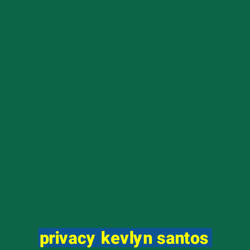 privacy kevlyn santos